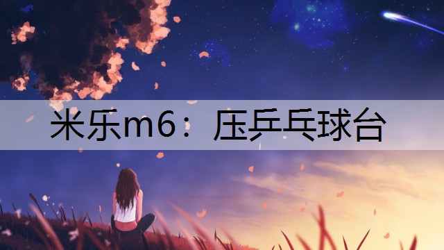 米乐m6：压乒乓球台