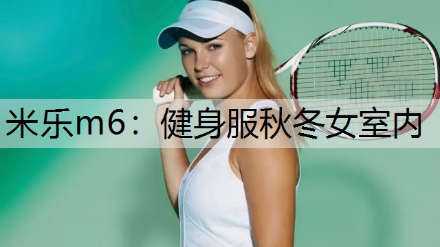 米乐m6：健身服秋冬女室内