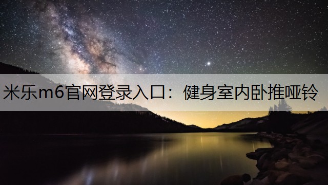 米乐m6官网登录入口：健身室内卧推哑铃