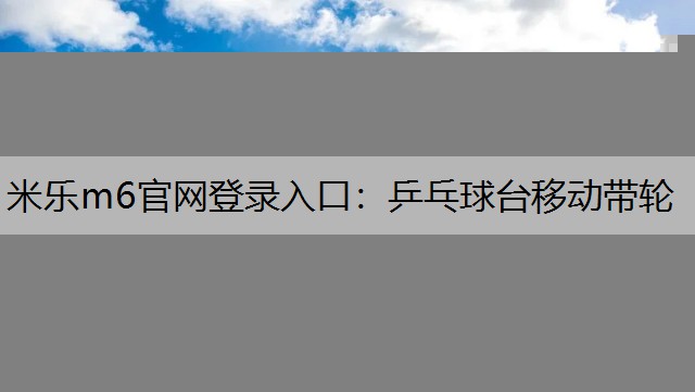 米乐m6官网登录入口：乒乓球台移动带轮