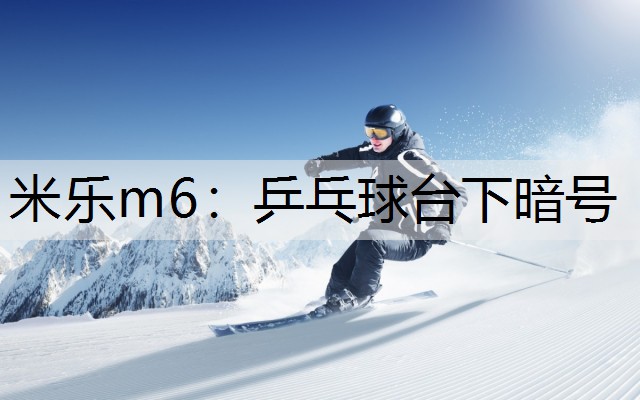 米乐m6：乒乓球台下暗号