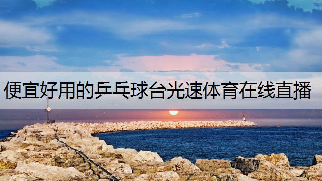 <strong>便宜好用的乒乓球台光速体育在线直播</strong>