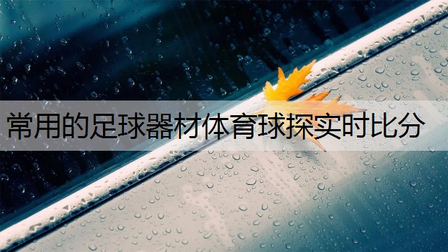 <strong>常用的足球器材体育球探实时比分</strong>