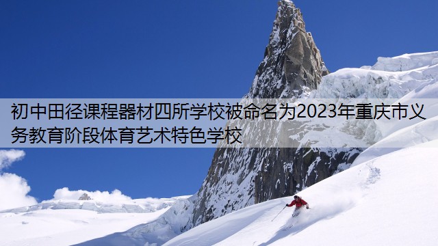 <strong>初中田径课程器材四所学校被命名为2023年重庆市义务教育阶段体育艺术特色学校</strong>