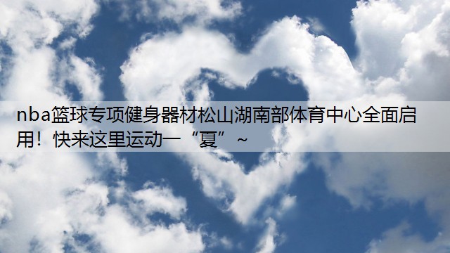 nba篮球专项健身器材松山湖南部体育中心全面启用！快来这里运动一“夏”~