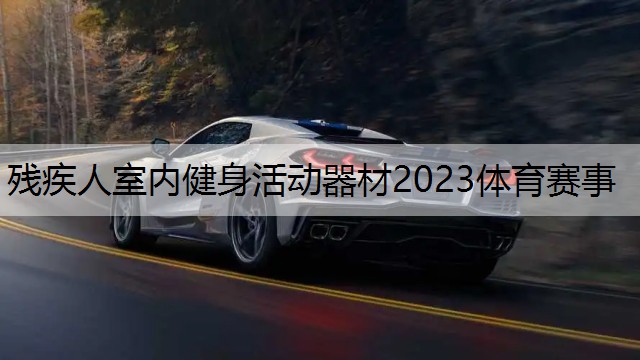 残疾人室内健身活动器材2023体育赛事