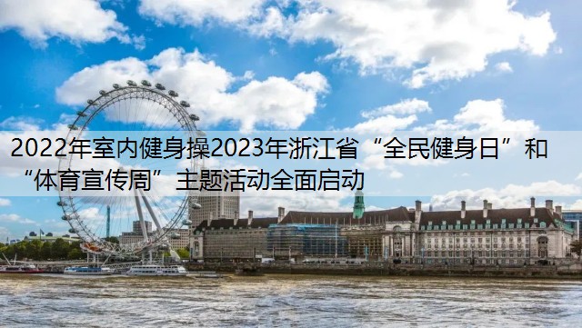 2022年室内健身操2023年浙江省“全民健身日”和“体育宣传周”主题活动全面启动