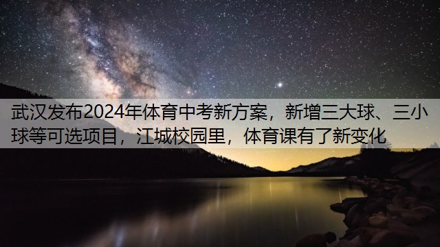 武汉发布2024年体育中考新方案，新增三大球、三小球等可选项目，江城校园里，体育课有了新变化