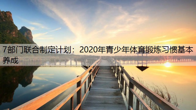 7部门联合制定计划：2020年青少年体育锻炼习惯基本养成