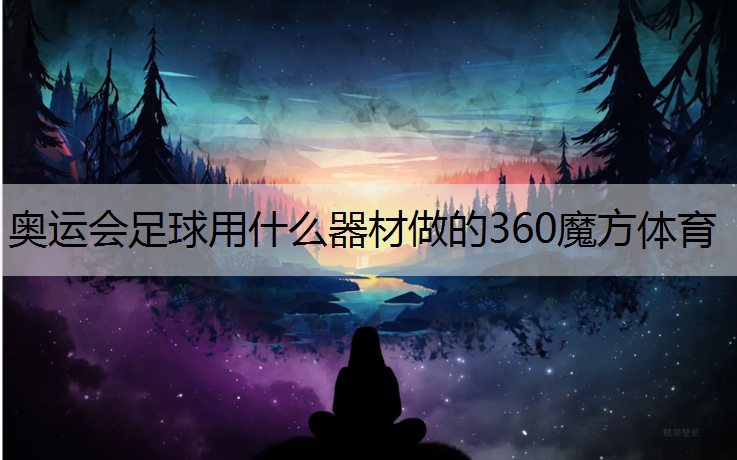 奥运会足球用什么器材做的360魔方体育