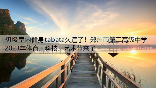 初级室内健身tabata久违了！郑州市第二高级中学2023年体育、科技、艺术节来了